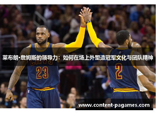 莱布朗·詹姆斯的领导力:如何在场上外塑造冠军文化与团队精神 莱布朗·詹姆斯的领导力:如何在场上外塑造冠军文化与团队精神