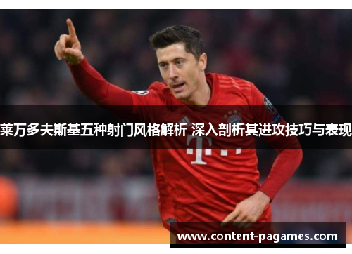 莱万多夫斯基五种射门风格解析 深入剖析其进攻技巧与表现 莱万多夫斯基五种射门风格解析 深入剖析其进攻技巧与表现