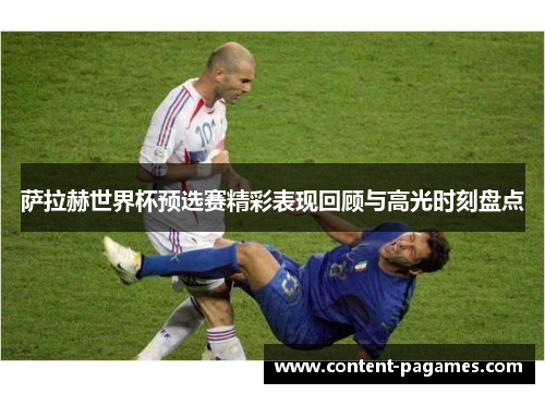 萨拉赫世界杯预选赛精彩表现回顾与高光时刻盘点 萨拉赫世界杯预选赛精彩表现回顾与高光时刻盘点