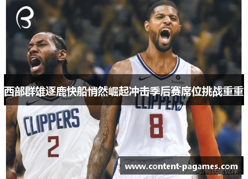 西部群雄逐鹿快船悄然崛起冲击季后赛席位挑战重重 西部群雄逐鹿快船悄然崛起冲击季后赛席位挑战重重