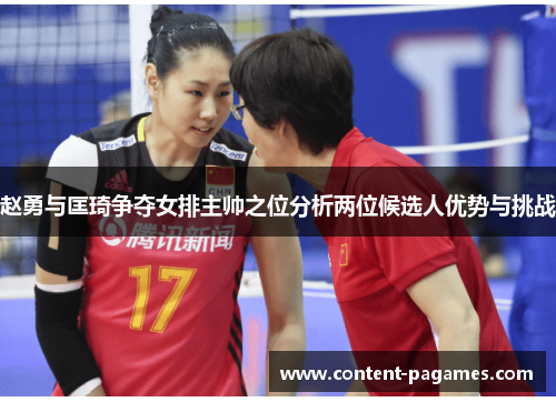 赵勇与匡琦争夺女排主帅之位分析两位候选人优势与挑战