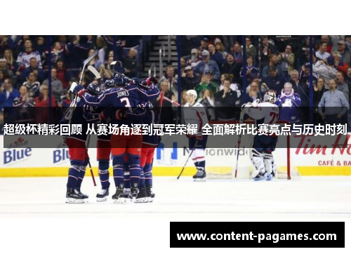 超级杯精彩回顾 从赛场角逐到冠军荣耀 全面解析比赛亮点与历史时刻 超级杯精彩回顾 从赛场角逐到冠军荣耀 全面解析比赛亮点与历史时刻