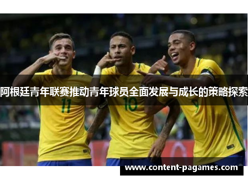 阿根廷青年联赛推动青年球员全面发展与成长的策略探索