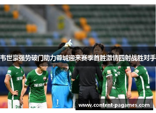 韦世豪强势破门助力蓉城迎来赛季首胜激情四射战胜对手