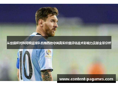 从世俱杯对阵阿根廷球队看梅西防守端真实价值评估战术影响力贡献全景分析 从世俱杯对阵阿根廷球队看梅西防守端真实价值评估战术影响力贡献全景分析
