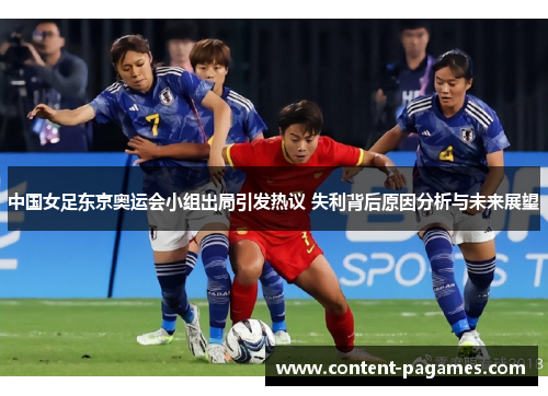 中国女足东京奥运会小组出局引发热议 失利背后原因分析与未来展望 中国女足东京奥运会小组出局引发热议 失利背后原因分析与未来展望