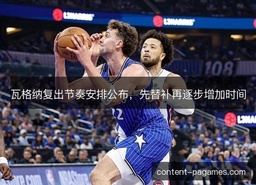 瓦格纳复出节奏安排公布，先替补再逐步增加时间