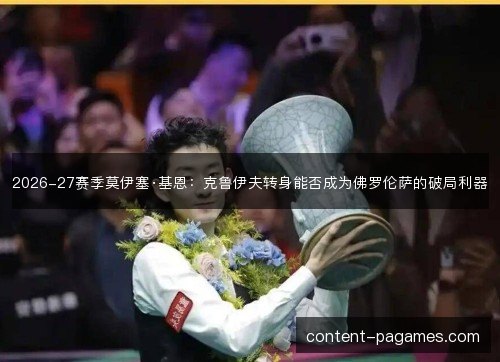 2026-27赛季莫伊塞·基恩:克鲁伊夫转身能否成为佛罗伦萨的破局利器 2026-27赛季莫伊塞·基恩:克鲁伊夫转身能否成为佛罗伦萨的破局利器